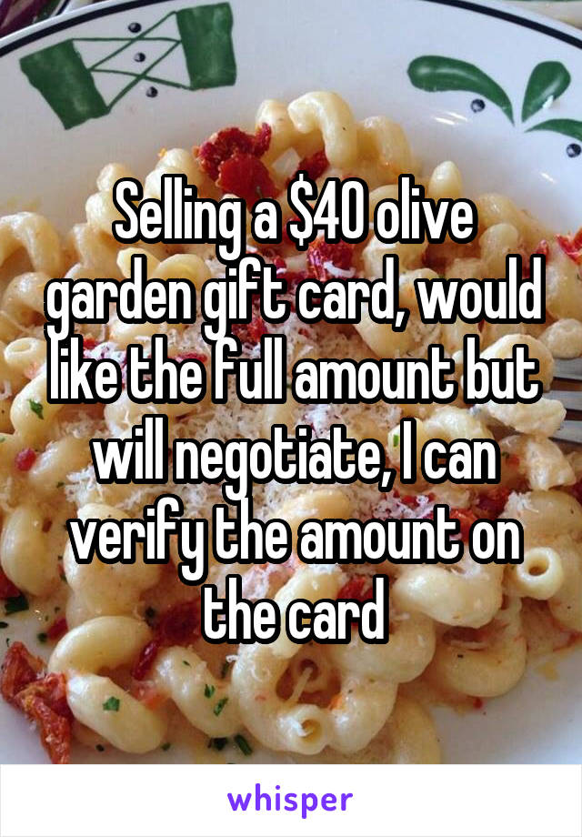 Selling a $40 olive garden gift card, would like the full amount but will negotiate, I can verify the amount on the card