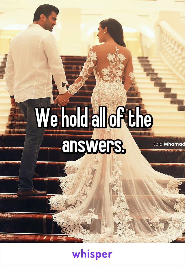 We hold all of the answers.