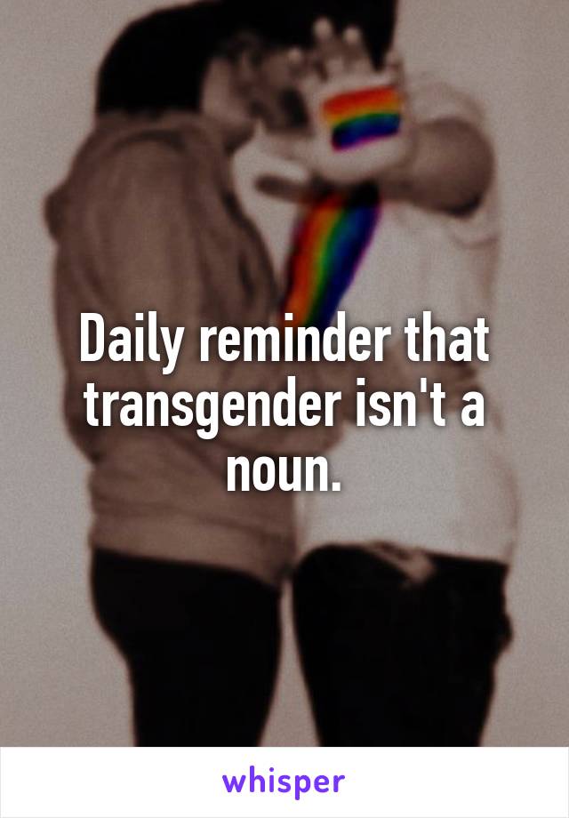 Daily reminder that transgender isn't a noun.