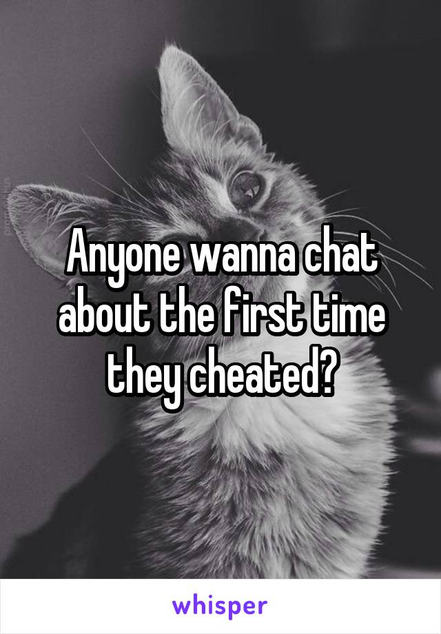 Anyone wanna chat about the first time they cheated?