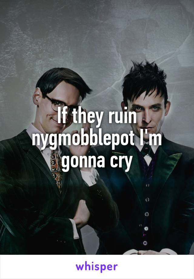 If they ruin nygmobblepot I'm gonna cry