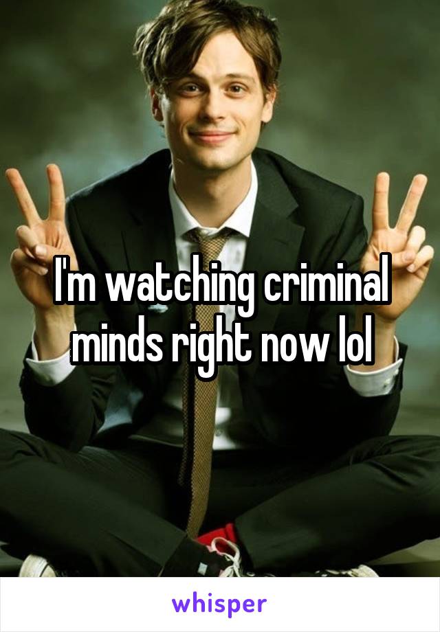 I'm watching criminal minds right now lol