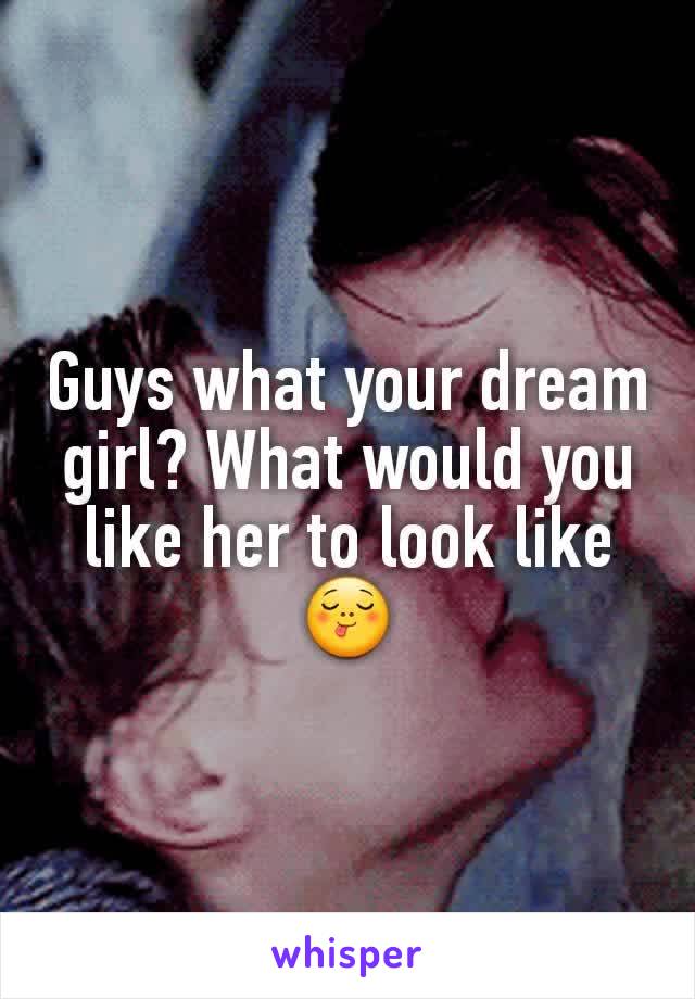 Guys what your dream girl? What would you like her to look like 😋