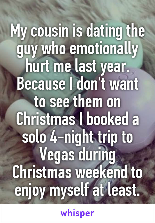 My cousin is dating the guy who emotionally hurt me last year. Because I don't want to see them on Christmas I booked a solo 4-night trip to Vegas during Christmas weekend to enjoy myself at least.