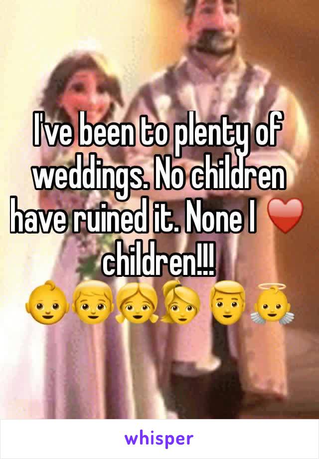 I've been to plenty of weddings. No children have ruined it. None I ♥️ children!!!
👶👦👧👱‍♀️👱👼