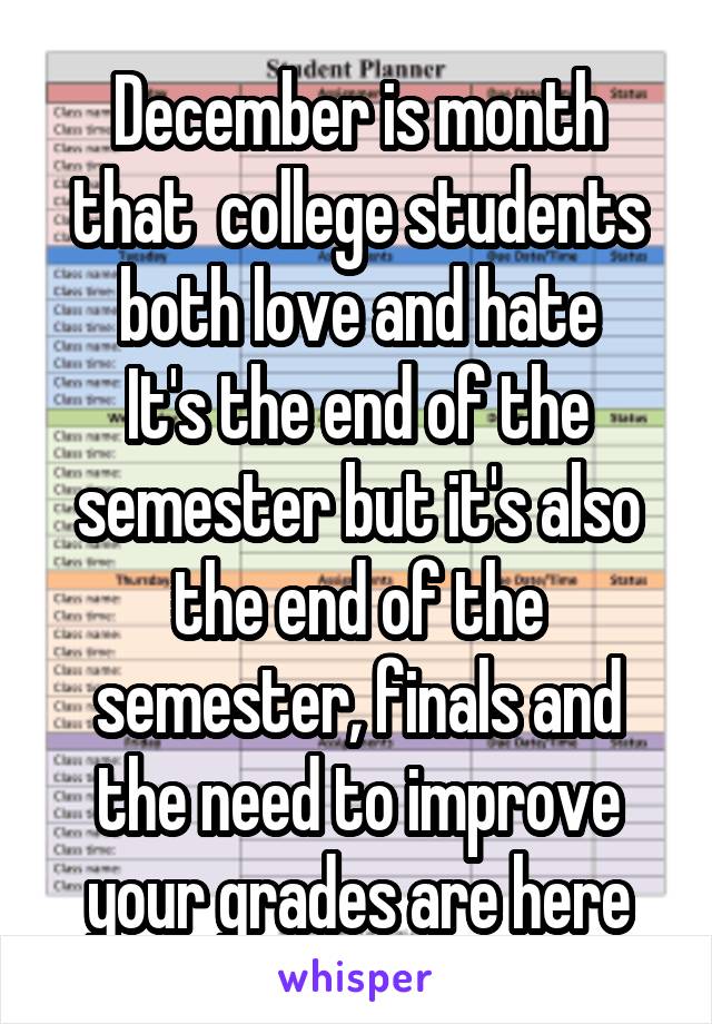 December is month that  college students both love and hate
It's the end of the semester but it's also the end of the semester, finals and the need to improve your grades are here