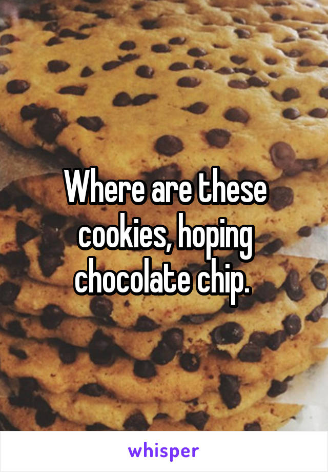 Where are these cookies, hoping chocolate chip. 