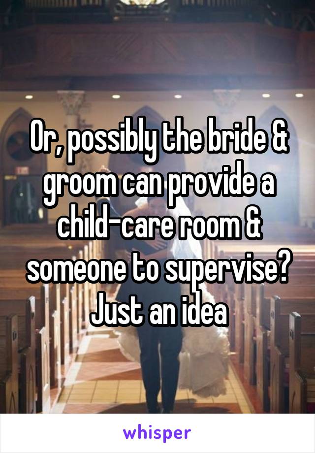 Or, possibly the bride & groom can provide a child-care room & someone to supervise? Just an idea