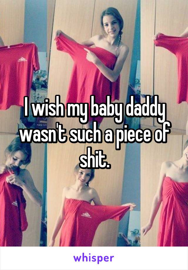 I wish my baby daddy wasn't such a piece of shit.