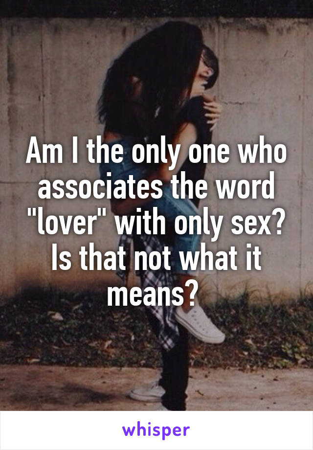 Am I the only one who associates the word "lover" with only sex? Is that not what it means? 