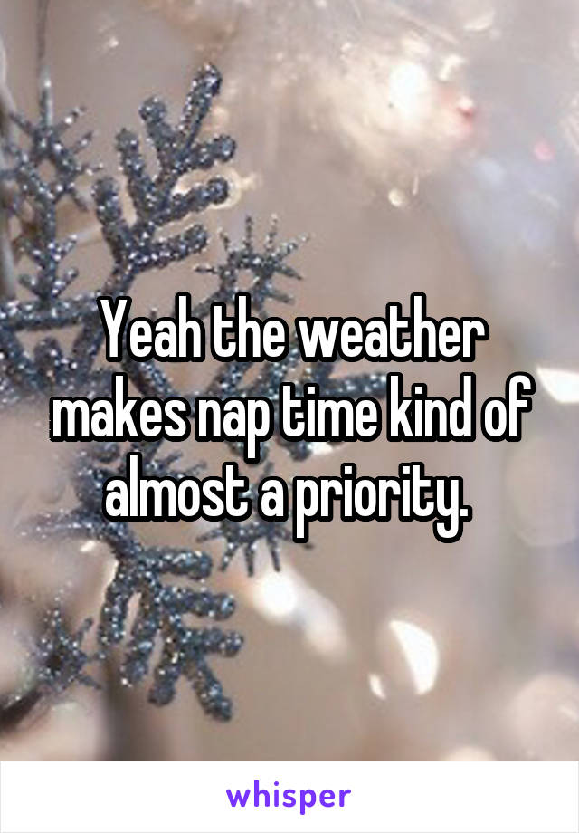 Yeah the weather makes nap time kind of almost a priority. 