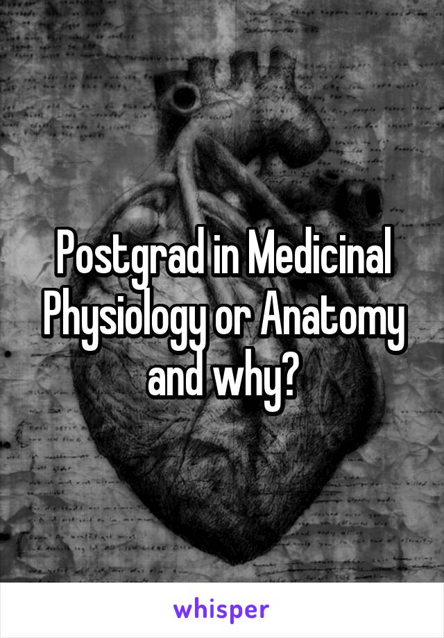 Postgrad in Medicinal Physiology or Anatomy and why?