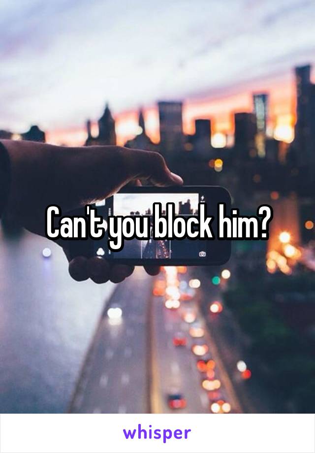 Can't you block him?