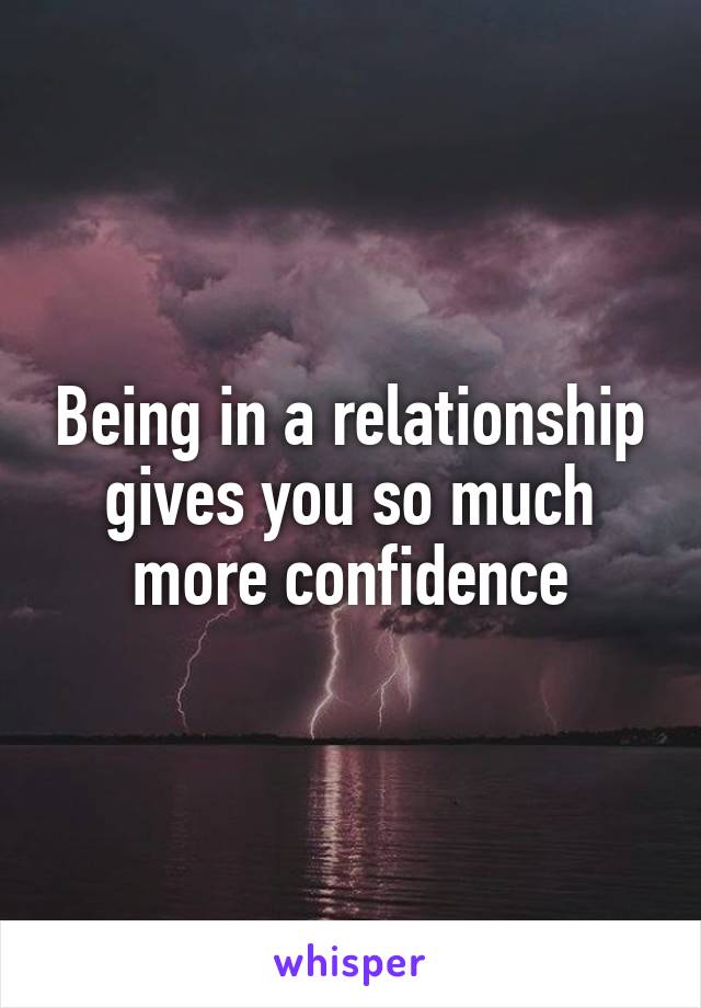 Being in a relationship gives you so much more confidence