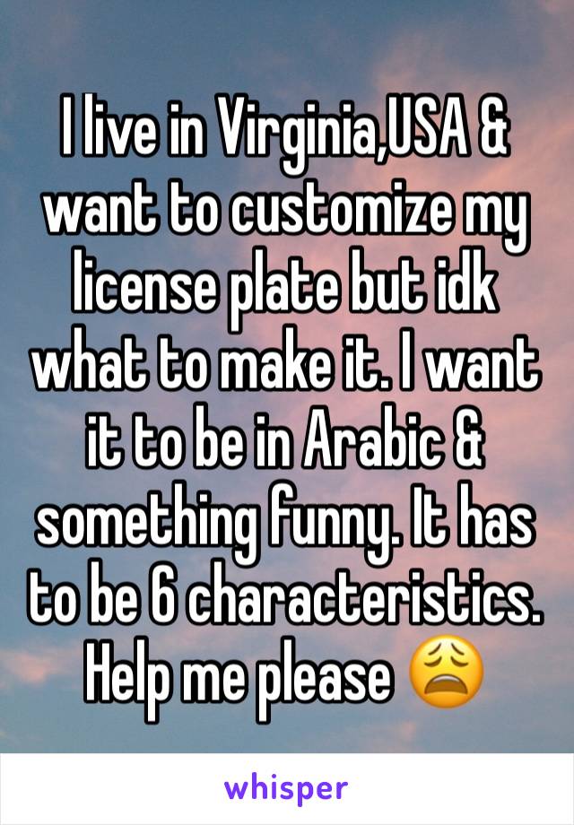 I live in Virginia,USA & want to customize my license plate but idk what to make it. I want it to be in Arabic & something funny. It has to be 6 characteristics. Help me please 😩