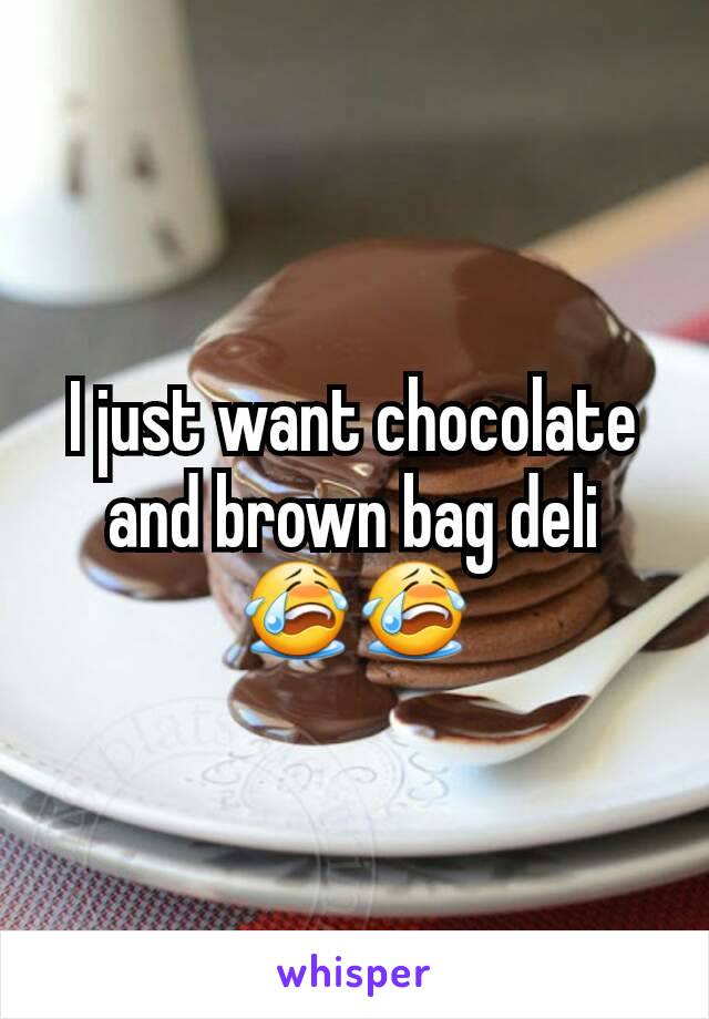 I just want chocolate and brown bag deli 😭😭