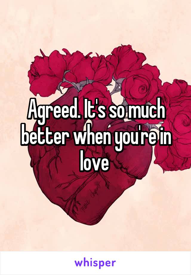 Agreed. It's so much better when you're in love 