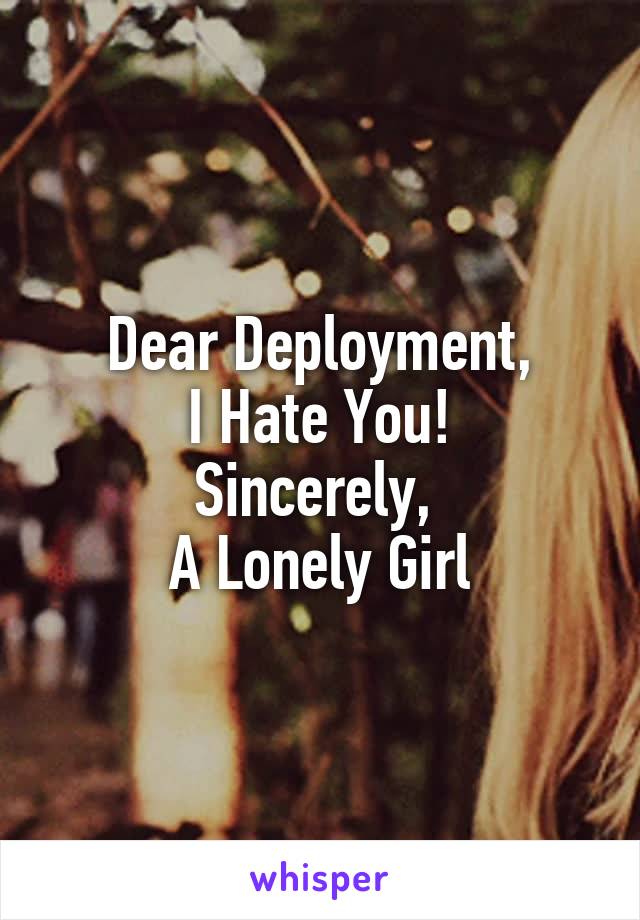 Dear Deployment,
I Hate You!
Sincerely, 
A Lonely Girl