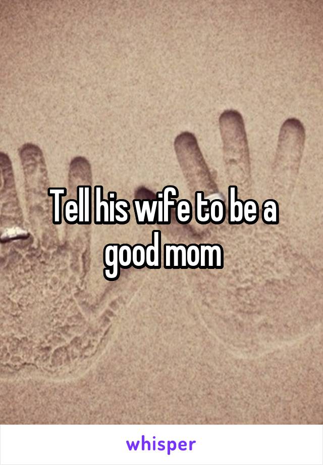 Tell his wife to be a good mom