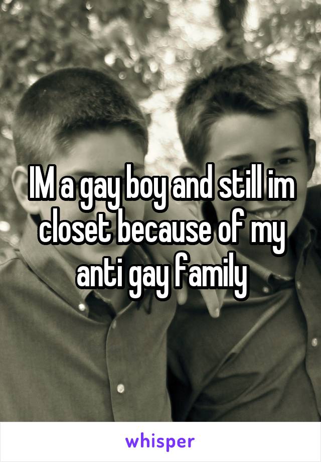 IM a gay boy and still im closet because of my anti gay family