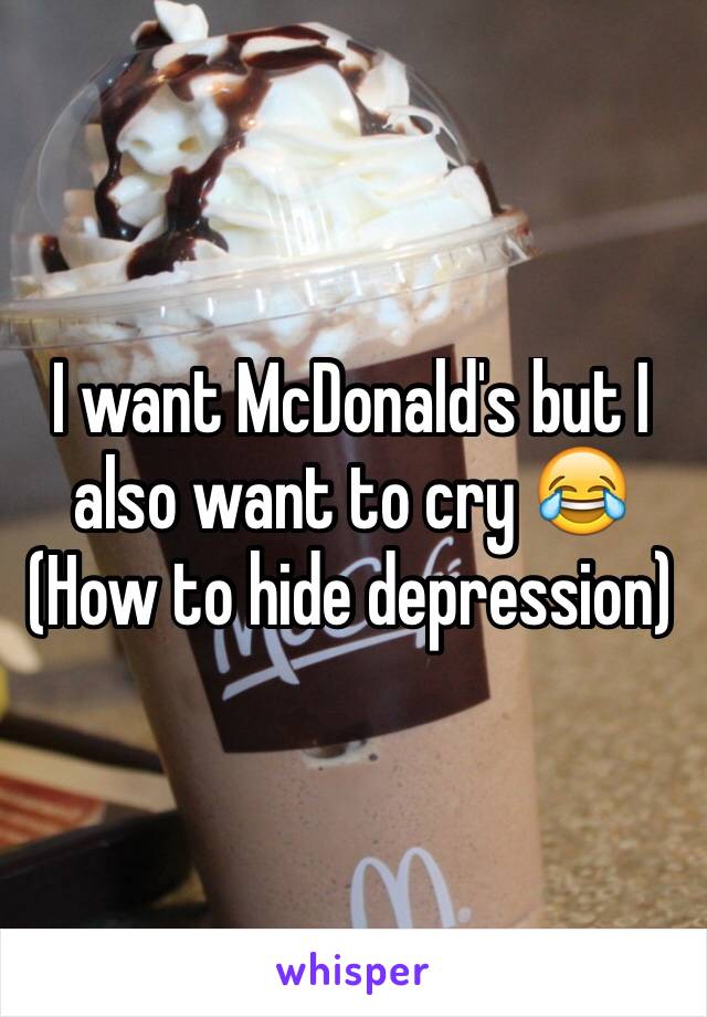 I want McDonald's but I also want to cry 😂
(How to hide depression)