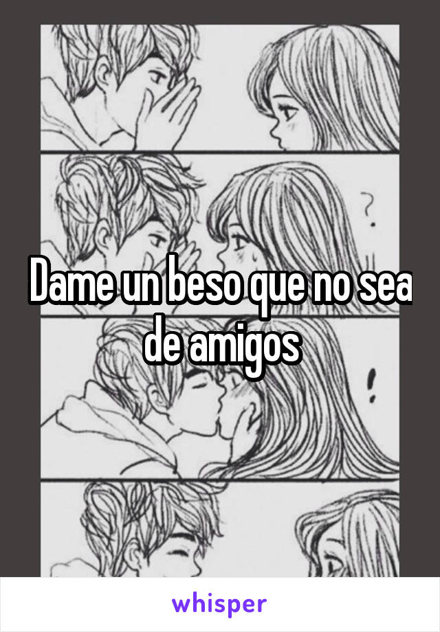 Dame un beso que no sea de amigos