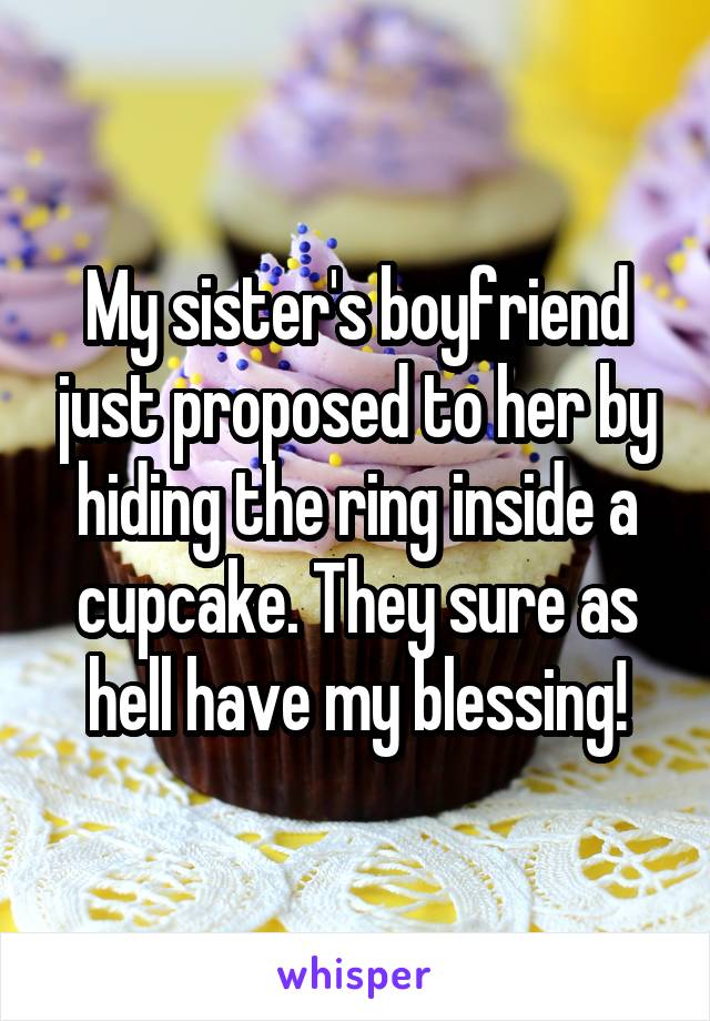My sister's boyfriend just proposed to her by hiding the ring inside a cupcake. They sure as hell have my blessing!