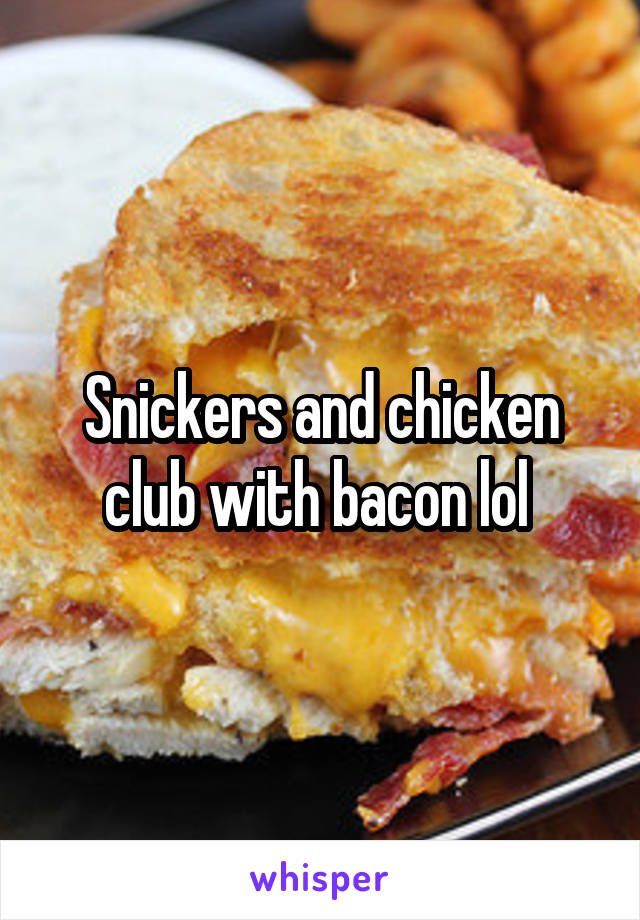 Snickers and chicken club with bacon lol 