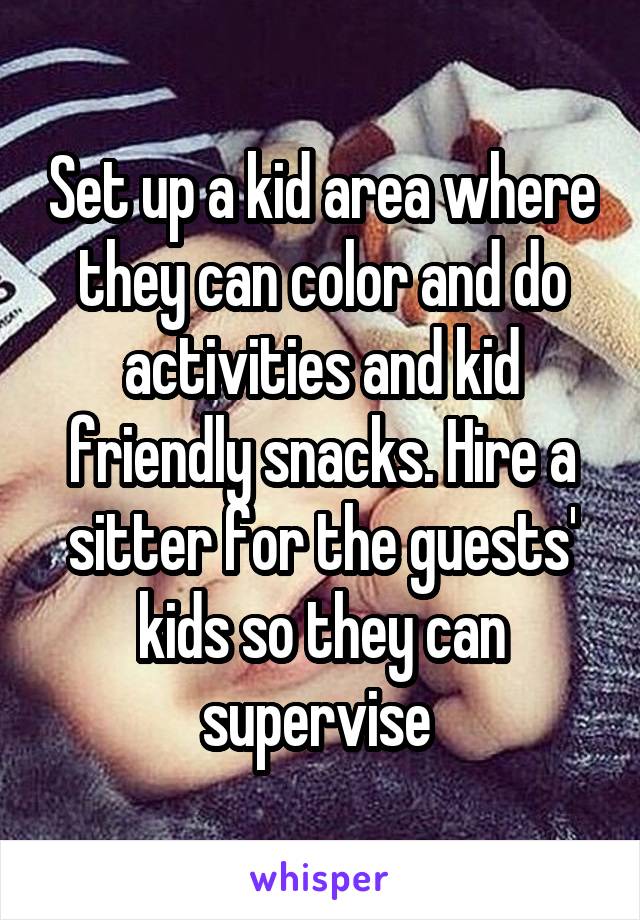 Set up a kid area where they can color and do activities and kid friendly snacks. Hire a sitter for the guests' kids so they can supervise 