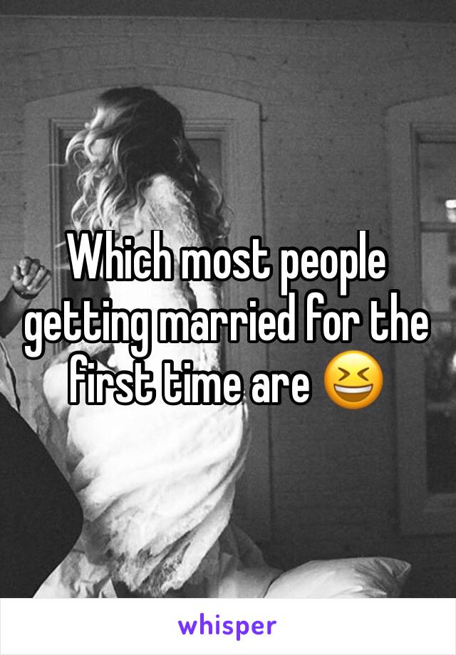 Which most people getting married for the first time are 😆