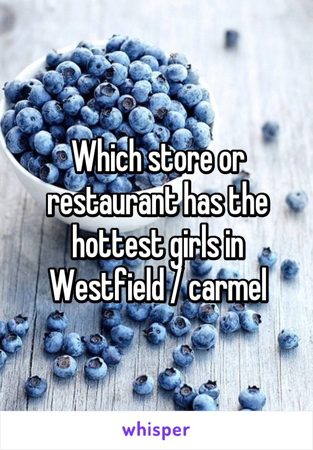 Which store or restaurant has the hottest girls in Westfield / carmel