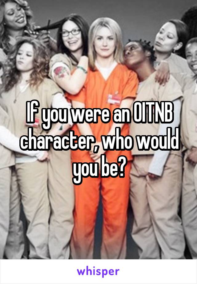 If you were an OITNB character, who would you be?