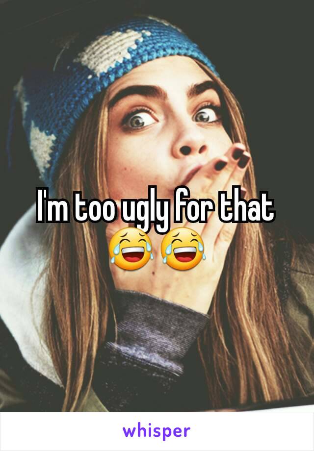 I'm too ugly for that 😂😂