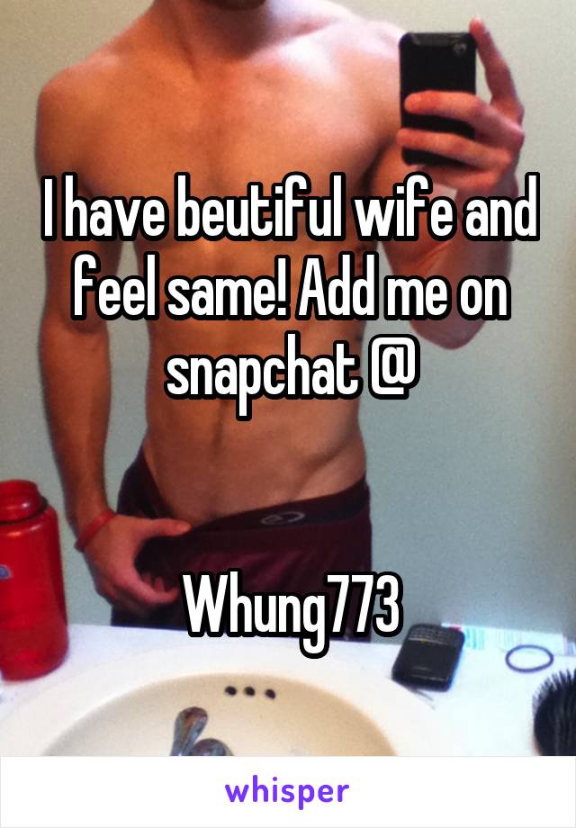 I have beutiful wife and feel same! Add me on snapchat @


Whung773