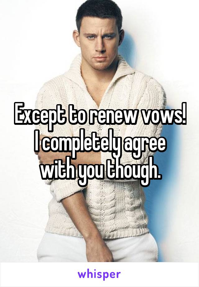 Except to renew vows!
I completely agree with you though.