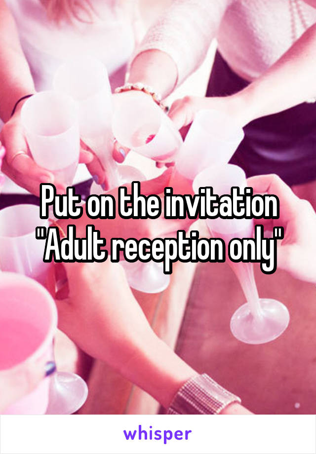 Put on the invitation "Adult reception only"