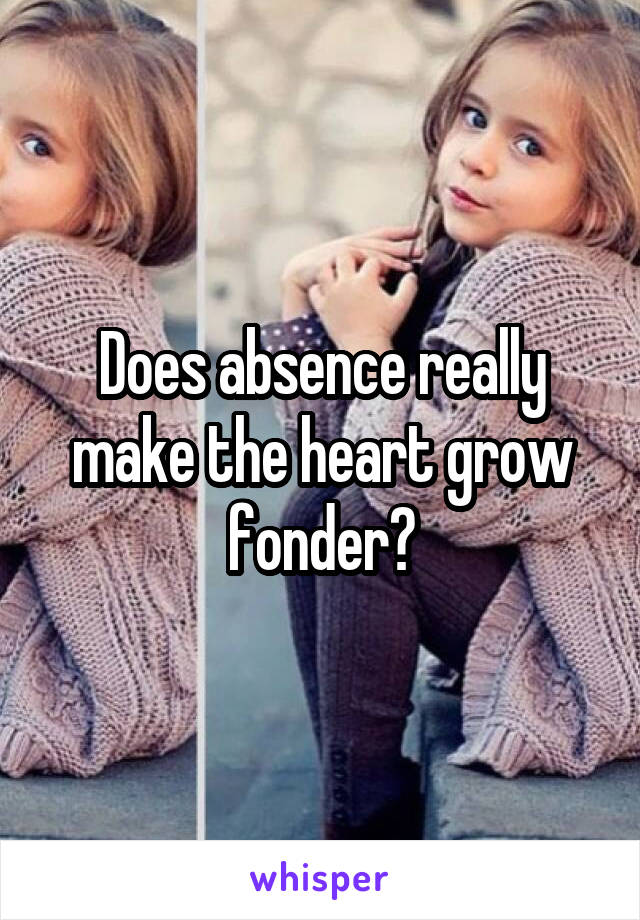 Does absence really make the heart grow fonder?