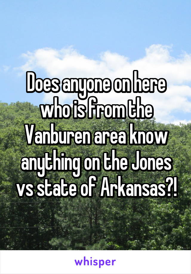 Does anyone on here who is from the Vanburen area know anything on the Jones vs state of Arkansas?!