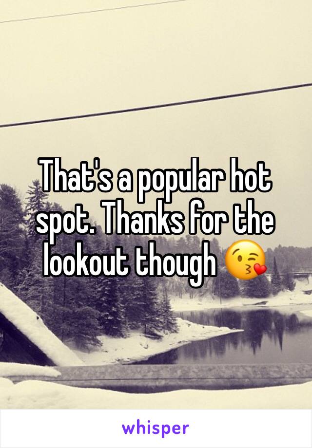 That's a popular hot spot. Thanks for the lookout though 😘