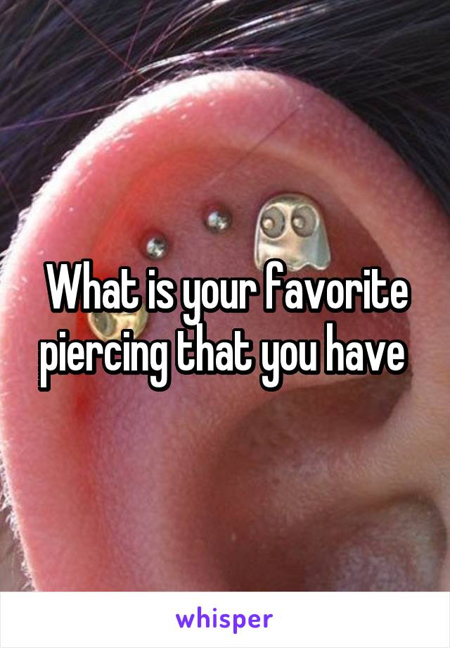 What is your favorite piercing that you have 