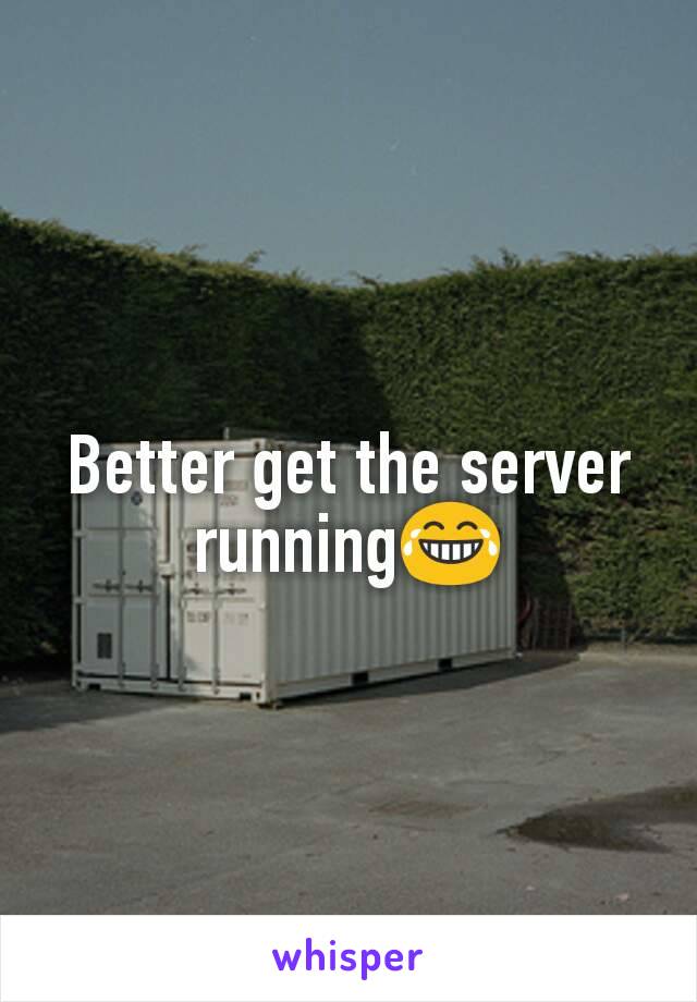 Better get the server running😂