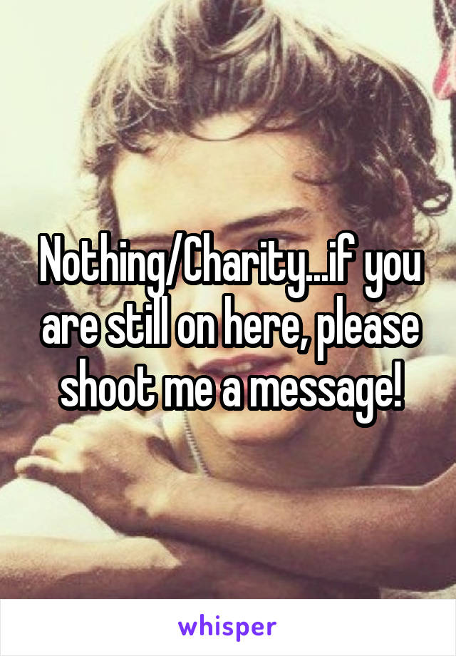 Nothing/Charity...if you are still on here, please shoot me a message!