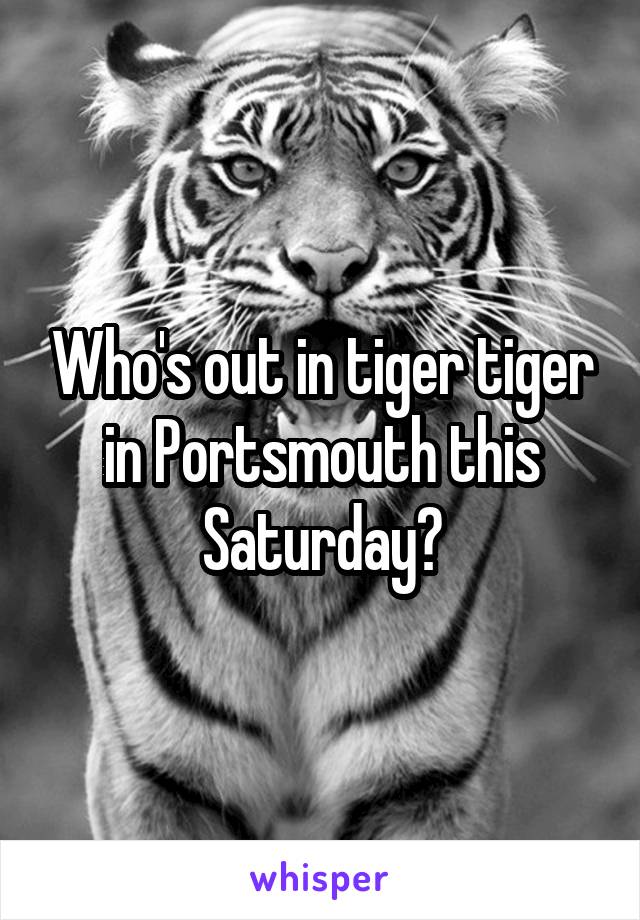 Who's out in tiger tiger in Portsmouth this Saturday?