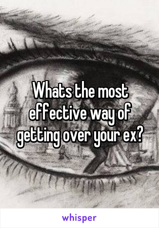 Whats the most effective way of getting over your ex?