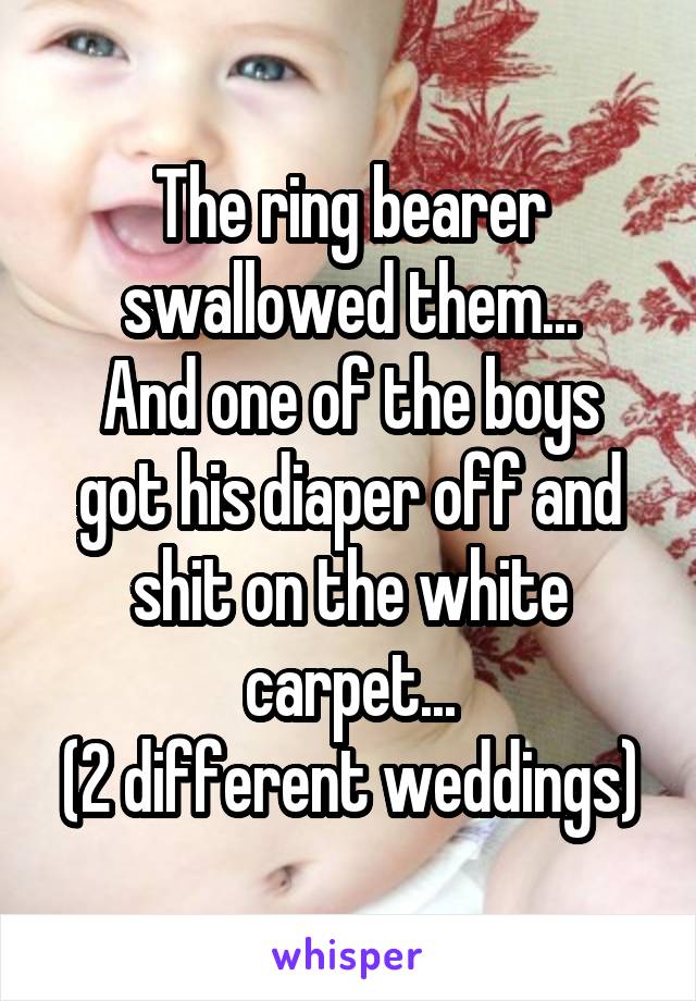 The ring bearer swallowed them...
And one of the boys got his diaper off and shit on the white carpet...
(2 different weddings)