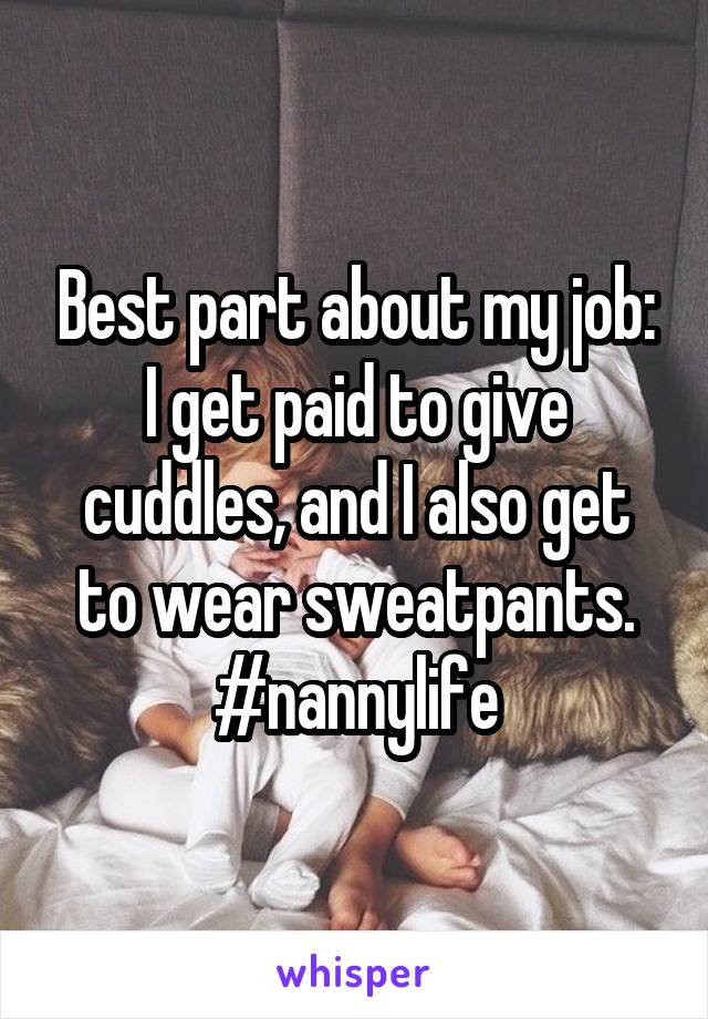 Best part about my job: I get paid to give cuddles, and I also get to wear sweatpants. #nannylife