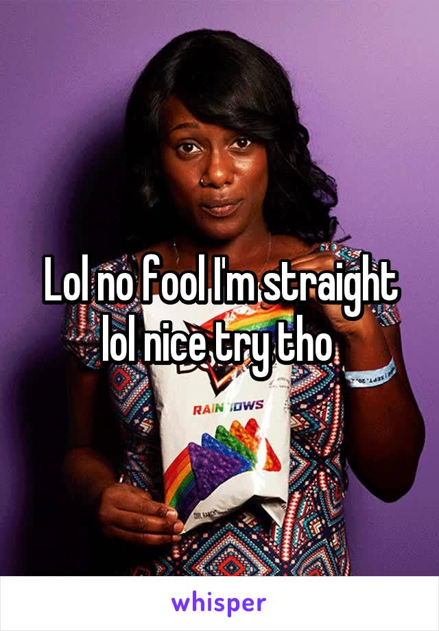 Lol no fool I'm straight lol nice try tho 