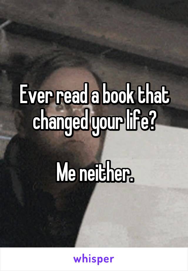 Ever read a book that changed your life?

Me neither.