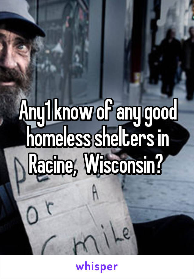 Any1 know of any good homeless shelters in Racine,  Wisconsin? 