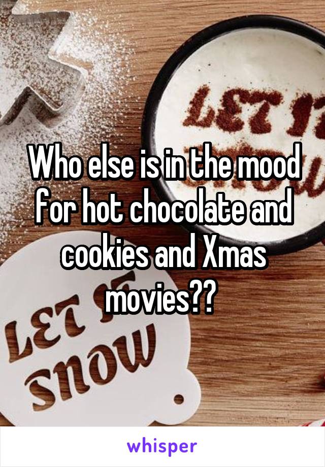 Who else is in the mood for hot chocolate and cookies and Xmas movies?? 